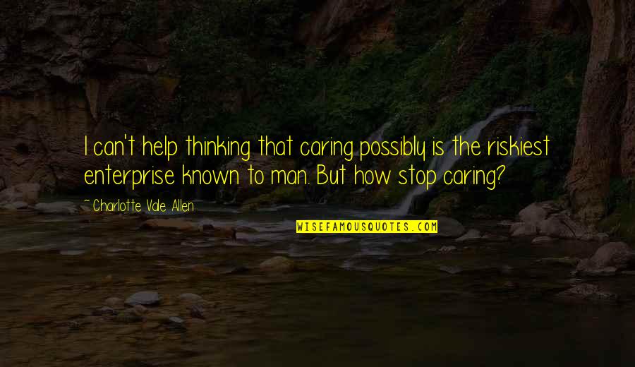 Stop Thinking Too Much Quotes By Charlotte Vale Allen: I can't help thinking that caring possibly is