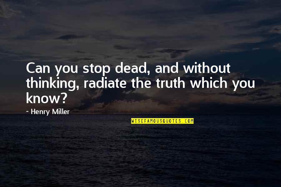 Stop Thinking Too Much Quotes By Henry Miller: Can you stop dead, and without thinking, radiate