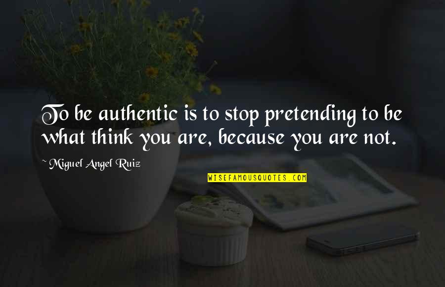 Stop Thinking Too Much Quotes By Miguel Angel Ruiz: To be authentic is to stop pretending to