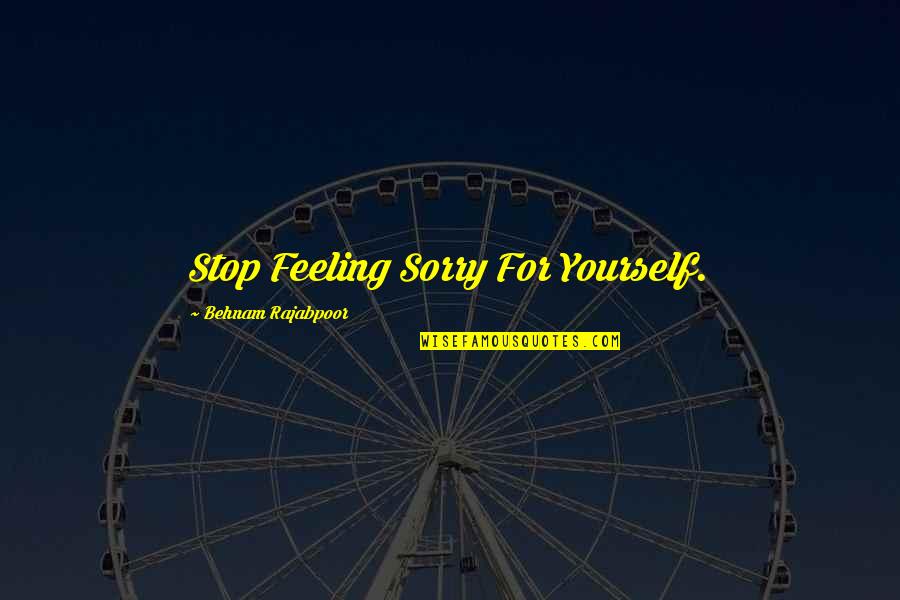 Stop This Feeling Quotes By Behnam Rajabpoor: Stop Feeling Sorry For Yourself.