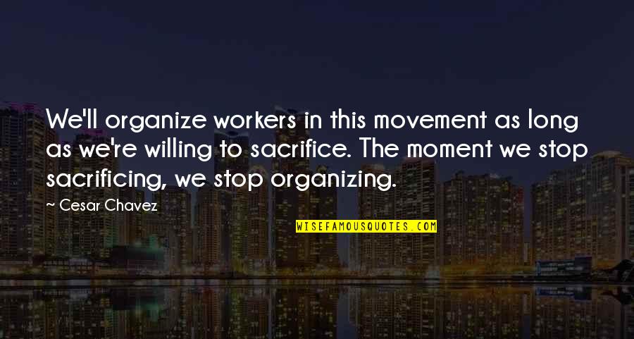 Stop This Moment Quotes By Cesar Chavez: We'll organize workers in this movement as long