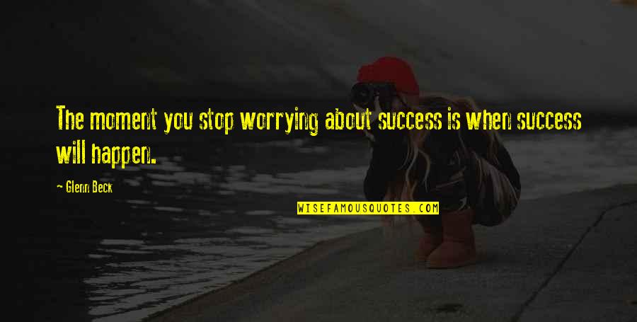 Stop This Moment Quotes By Glenn Beck: The moment you stop worrying about success is