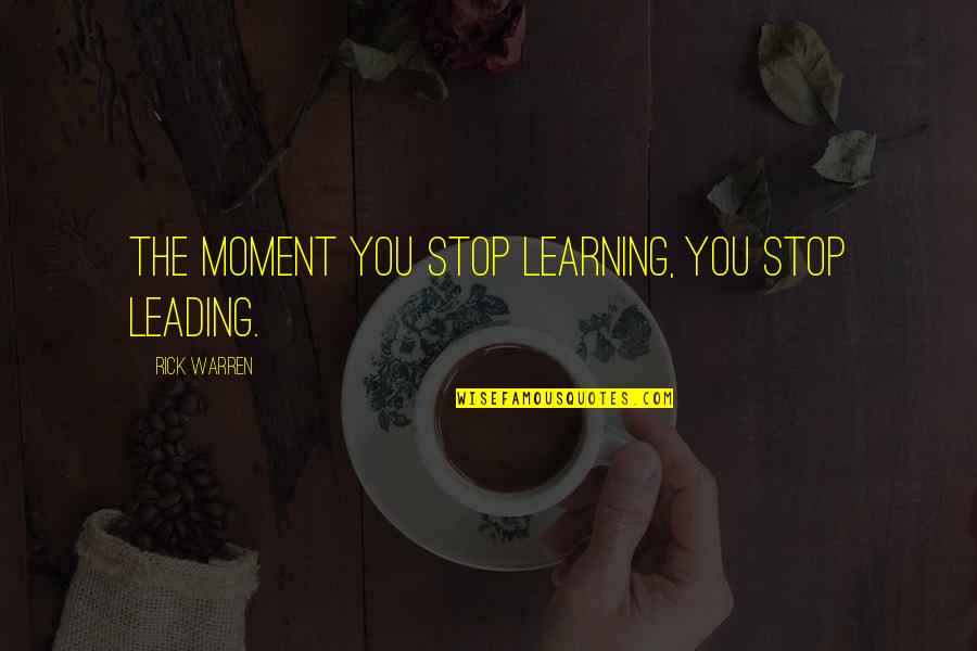 Stop This Moment Quotes By Rick Warren: The moment you stop learning, you stop leading.