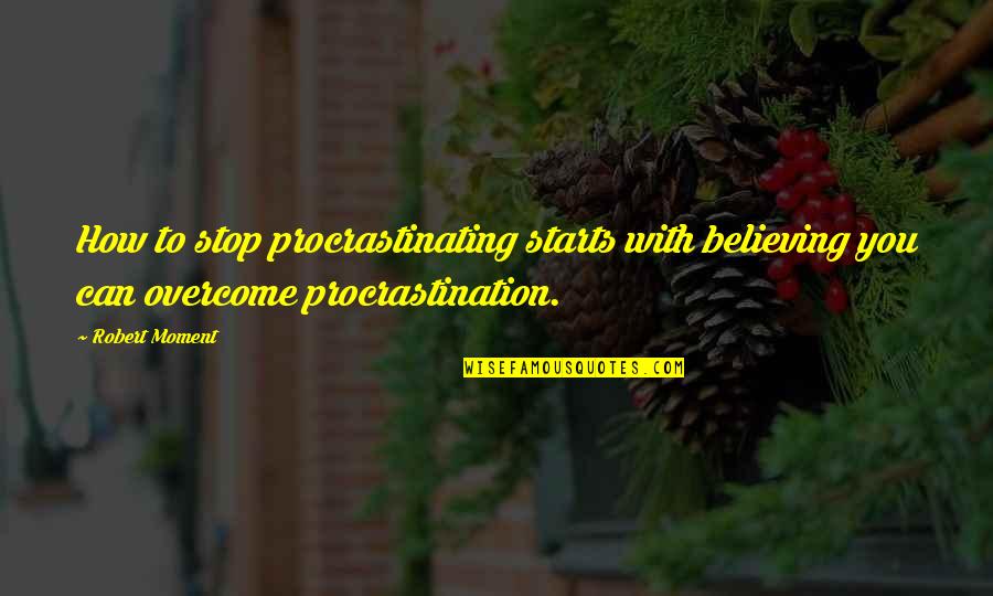 Stop This Moment Quotes By Robert Moment: How to stop procrastinating starts with believing you