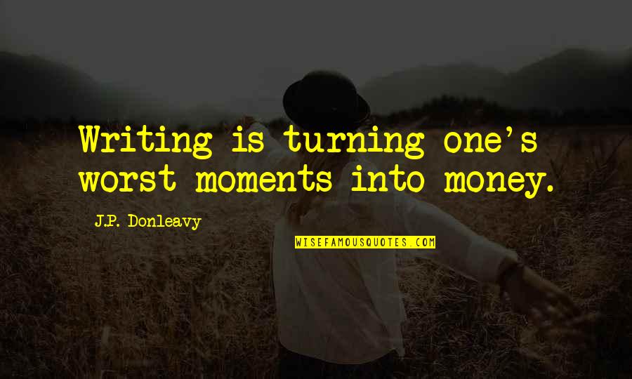 Stop Tolerating Quotes By J.P. Donleavy: Writing is turning one's worst moments into money.