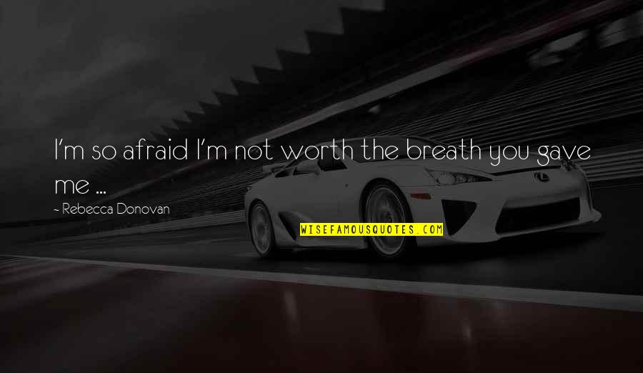 Stop Traumatizing Yourself Quotes By Rebecca Donovan: I'm so afraid I'm not worth the breath
