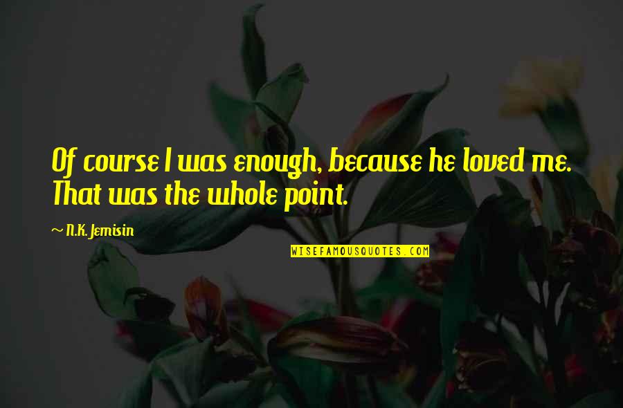 Stop Trying To Act Hard Quotes By N.K. Jemisin: Of course I was enough, because he loved