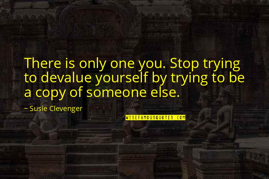 Stop Trying To Be Someone Else Quotes By Susie Clevenger: There is only one you. Stop trying to Stop Trying To Be Someone Else Quotes By Susie Clevenger: There is only one you. Stop trying to
