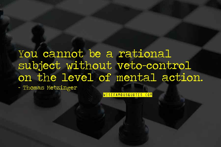 Stop Trying To Compete Quotes By Thomas Metzinger: You cannot be a rational subject without veto-control