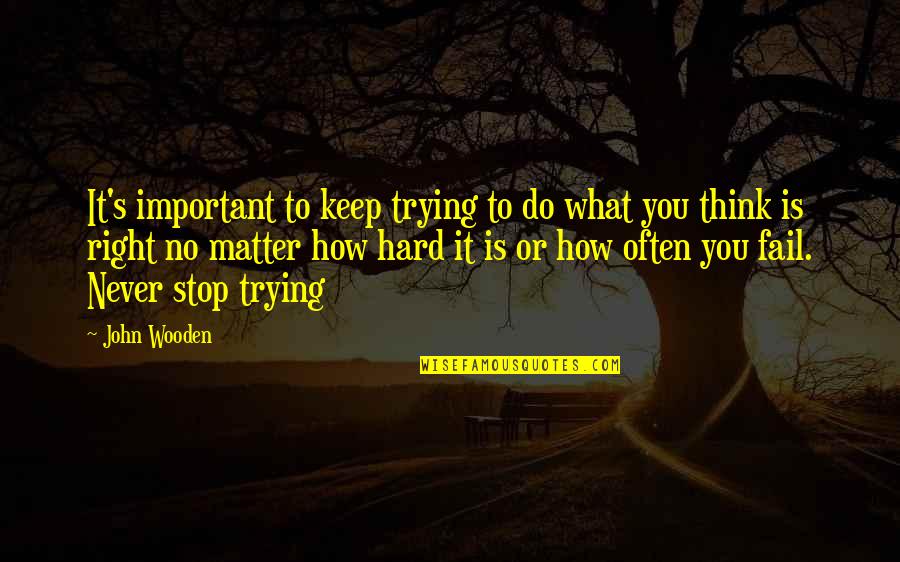 Stop Trying To Hard Quotes By John Wooden: It's important to keep trying to do what