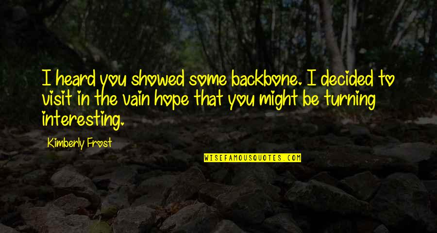 Stop Trying To Help Quotes By Kimberly Frost: I heard you showed some backbone. I decided