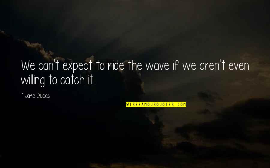 Stop Trying To Love Quotes By Jake Ducey: We can't expect to ride the wave if