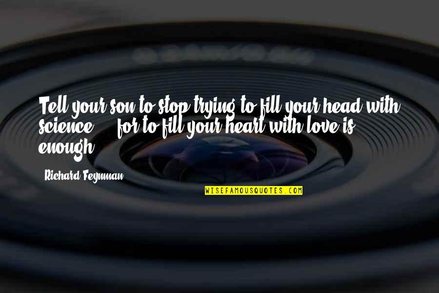 Stop Trying To Love Quotes By Richard Feynman: Tell your son to stop trying to fill