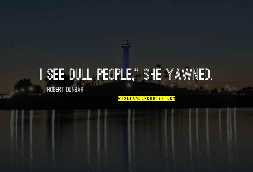 Stop Trying To Please Everyone Else Quotes By Robert Dunbar: I see dull people," she yawned. Stop Trying To Please Everyone Else Quotes By Robert Dunbar: I see dull people," she yawned.