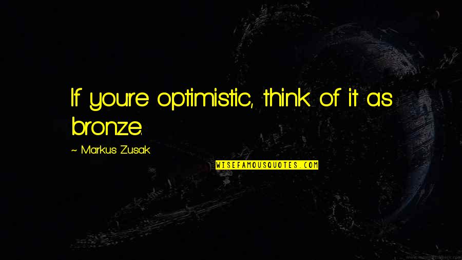 Stop Trying Too Hard Quotes By Markus Zusak: If you're optimistic, think of it as bronze.