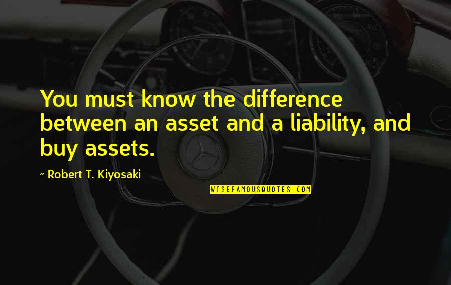 Stop Victim Blaming Quotes By Robert T. Kiyosaki: You must know the difference between an asset