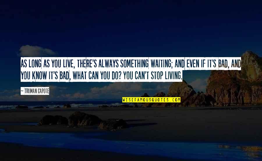 Stop Waiting Quotes By Truman Capote: As long as you live, there's always something