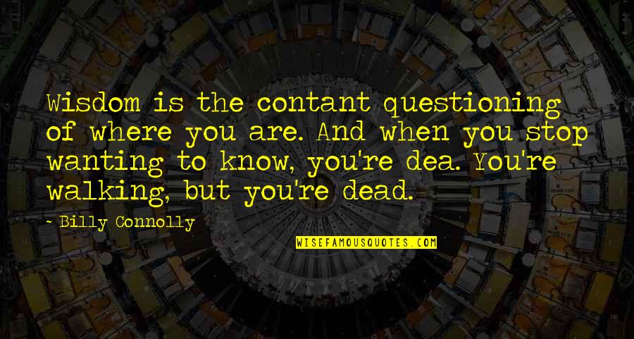Stop Wanting More Quotes By Billy Connolly: Wisdom is the contant questioning of where you