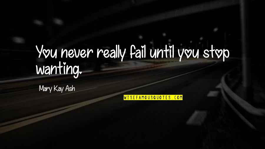 Stop Wanting More Quotes By Mary Kay Ash: You never really fail until you stop wanting.