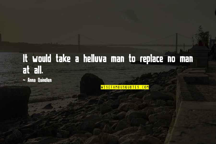Stop Wasting Your Time On Someone Quotes By Anna Quindlen: It would take a helluva man to replace