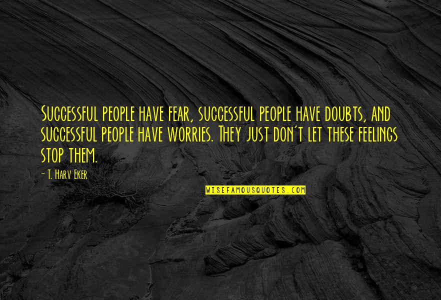 Stop Worries Quotes By T. Harv Eker: Successful people have fear, successful people have doubts,