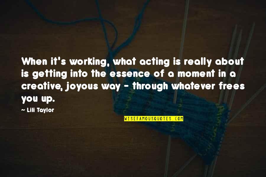 Stop Worrying About Everyone Else Quotes By Lili Taylor: When it's working, what acting is really about