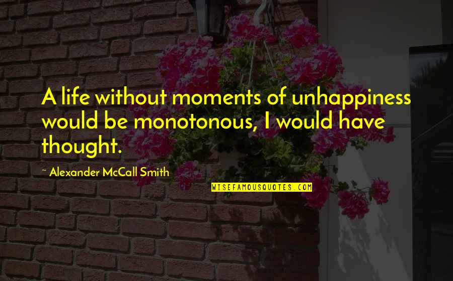Stop Worrying About Others Quotes By Alexander McCall Smith: A life without moments of unhappiness would be