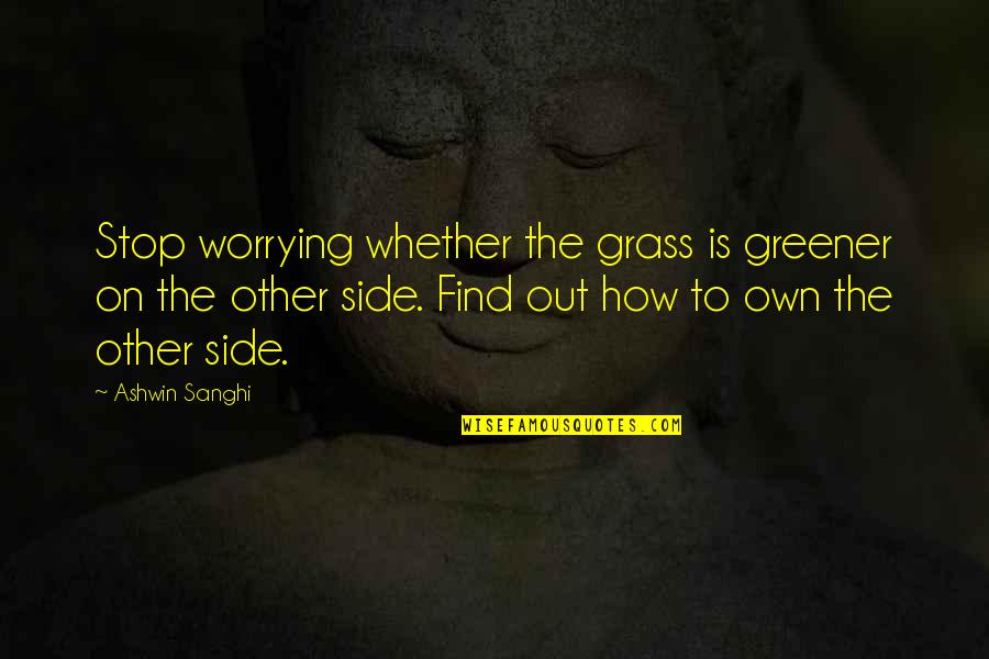 Stop Worrying Quotes By Ashwin Sanghi: Stop worrying whether the grass is greener on