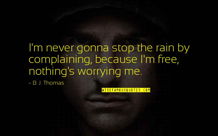 Stop Worrying Quotes By B. J. Thomas: I'm never gonna stop the rain by complaining,