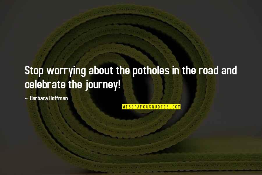 Stop Worrying Quotes By Barbara Hoffman: Stop worrying about the potholes in the road