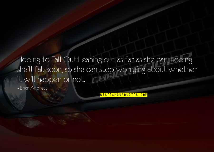Stop Worrying Quotes By Brian Andreas: Hoping to Fall Out:Leaning out as far as