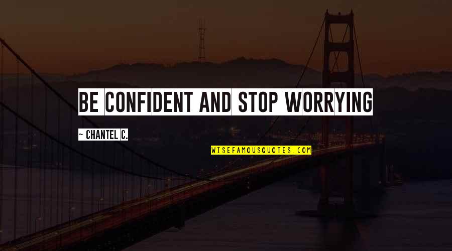 Stop Worrying Quotes By Chantel C.: Be confident and stop worrying