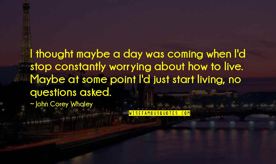 Stop Worrying Quotes By John Corey Whaley: I thought maybe a day was coming when