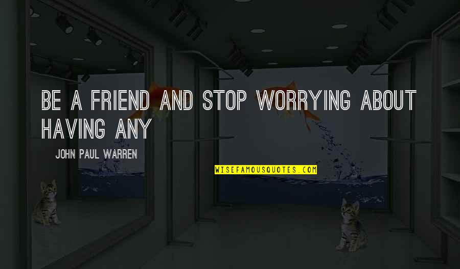 Stop Worrying Quotes By John Paul Warren: Be a FRIEND and stop worrying about having