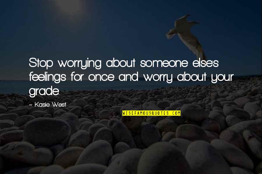 Stop Worrying Quotes By Kasie West: Stop worrying about someone else's feelings for once