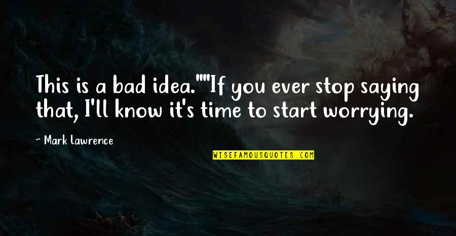 Stop Worrying Quotes By Mark Lawrence: This is a bad idea.""If you ever stop