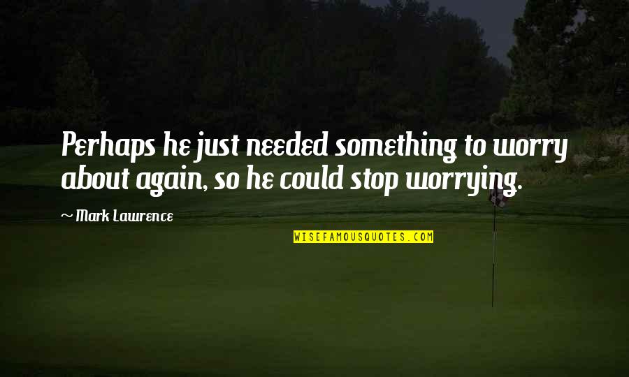 Stop Worrying Quotes By Mark Lawrence: Perhaps he just needed something to worry about