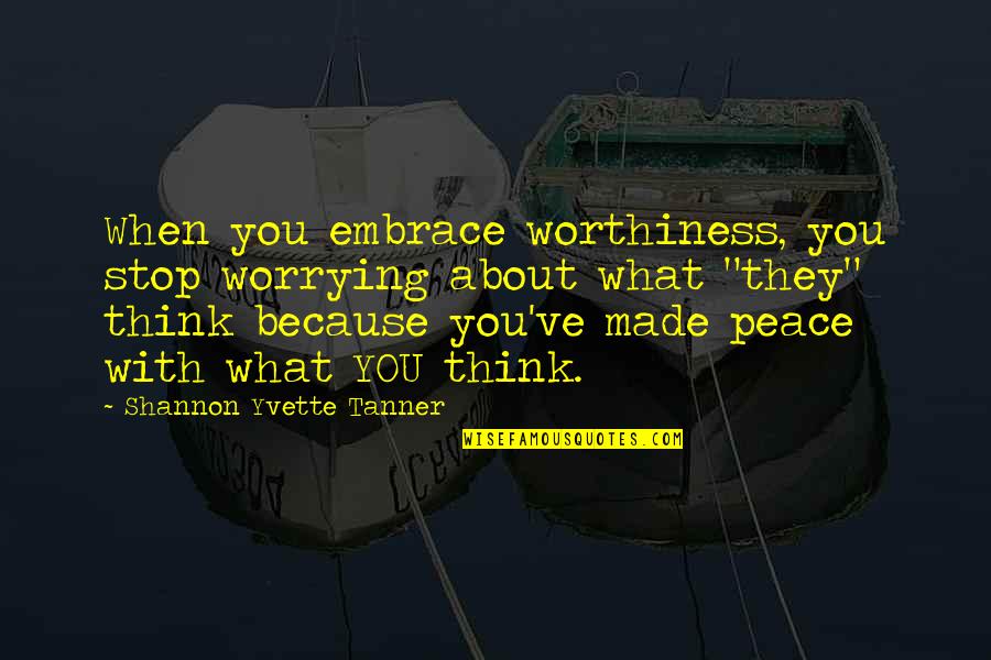 Stop Worrying Quotes By Shannon Yvette Tanner: When you embrace worthiness, you stop worrying about