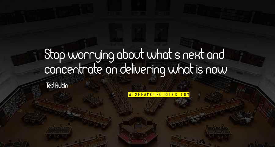 Stop Worrying Quotes By Ted Rubin: Stop worrying about what's next and concentrate on