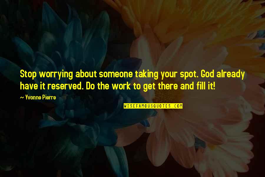 Stop Worrying Quotes By Yvonne Pierre: Stop worrying about someone taking your spot. God
