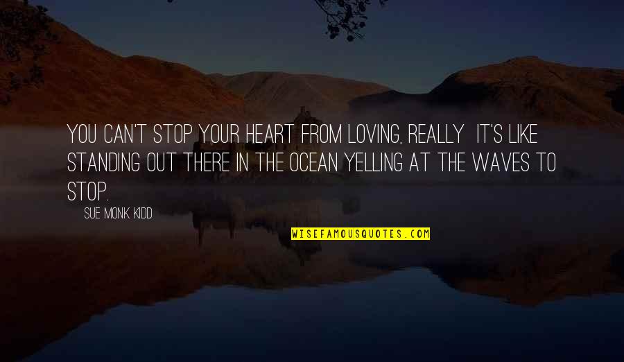 Stop Yelling Quotes By Sue Monk Kidd: You can't stop your heart from loving, really