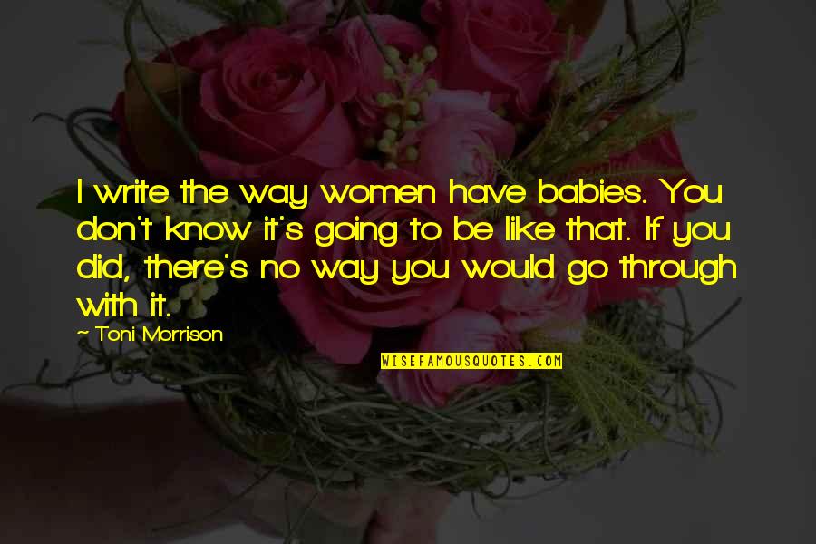 Stopala Forum Quotes By Toni Morrison: I write the way women have babies. You Stopala Forum Quotes By Toni Morrison: I write the way women have babies. You