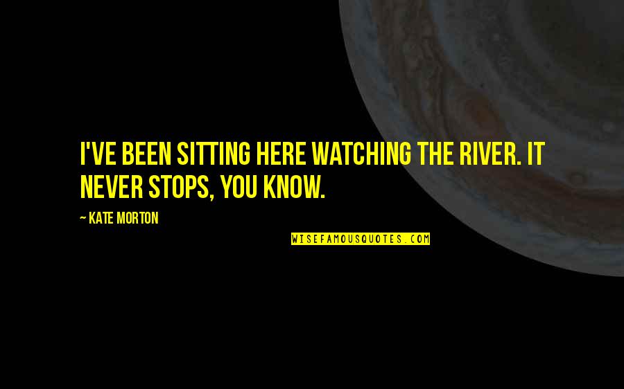 Stopford Projects Quotes By Kate Morton: I've been sitting here watching the river. It
