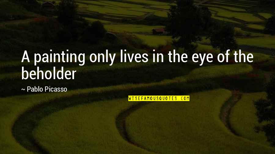 Stophers Quotes By Pablo Picasso: A painting only lives in the eye of