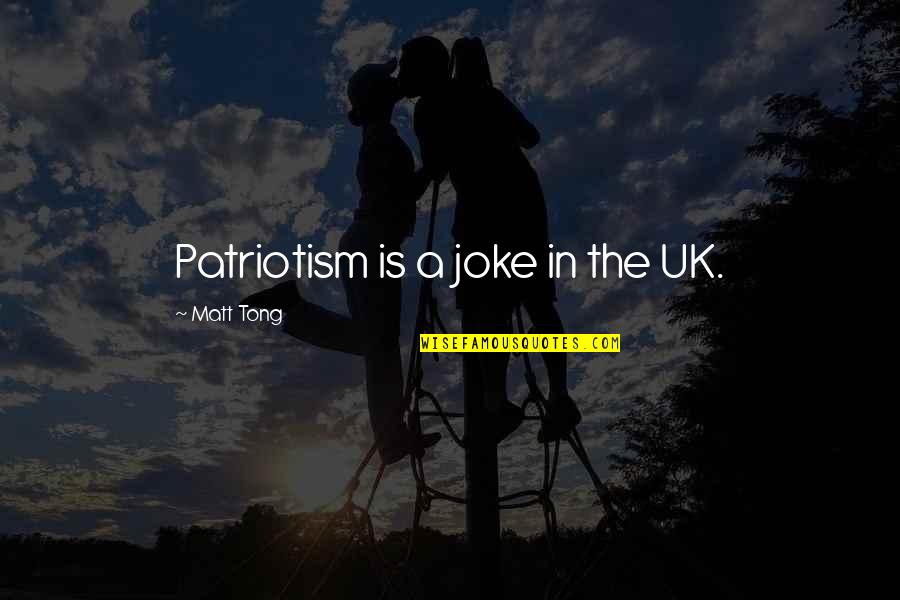 Stopile Quotes By Matt Tong: Patriotism is a joke in the UK.