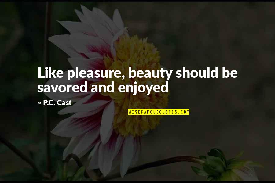 Stopile Quotes By P.C. Cast: Like pleasure, beauty should be savored and enjoyed