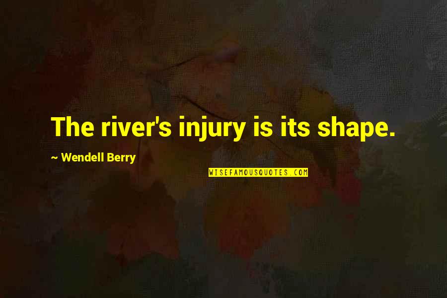Stoplights Quotes By Wendell Berry: The river's injury is its shape. Stoplights Quotes By Wendell Berry: The river's injury is its shape.