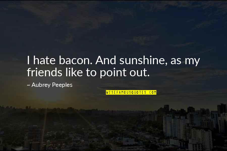 Stoppage Synonym Quotes By Aubrey Peeples: I hate bacon. And sunshine, as my friends Stoppage Synonym Quotes By Aubrey Peeples: I hate bacon. And sunshine, as my friends