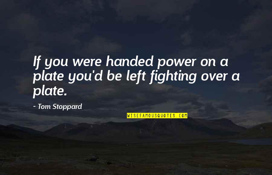 Stoppard's Quotes By Tom Stoppard: If you were handed power on a plate
