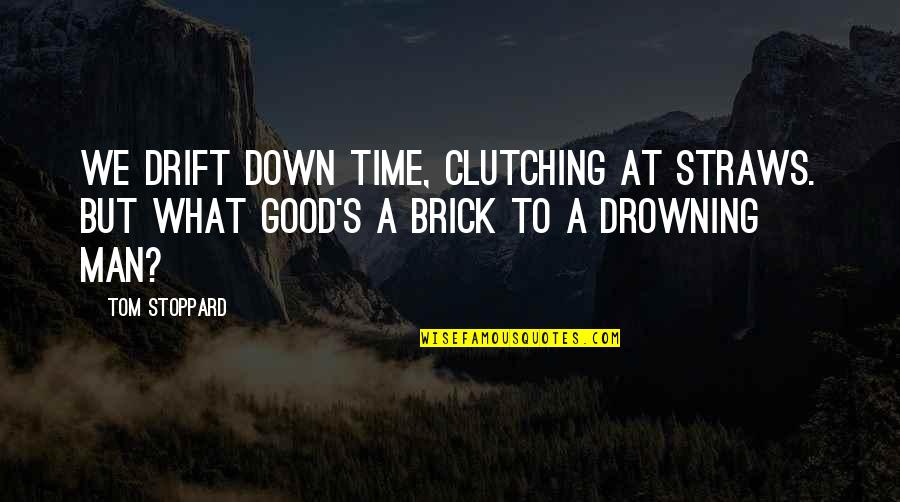 Stoppard's Quotes By Tom Stoppard: We drift down time, clutching at straws. But